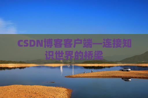 CSDN博客客户端—连接知识世界的桥梁